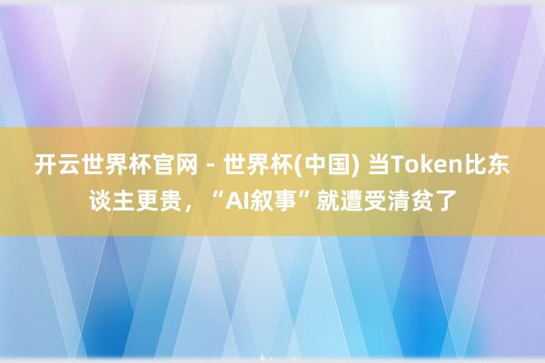 開云世界杯官網 - 世界杯(中國) 當Token比東談主更貴，“AI敘事”就遭受清貧了
