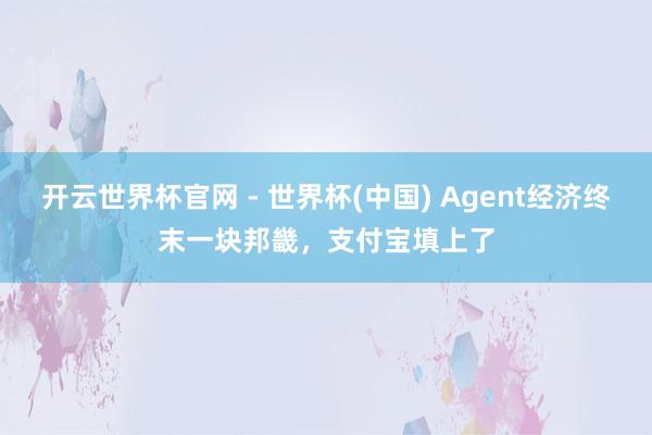 開云世界杯官網 - 世界杯(中國) Agent經濟終末一塊邦畿，支付寶填上了