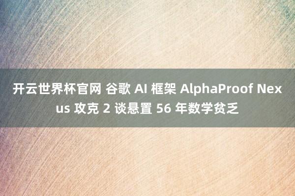開云世界杯官網(wǎng) 谷歌 AI 框架 AlphaProof Nexus 攻克 2 談懸置 56 年數(shù)學(xué)貧乏