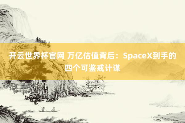 開云世界杯官網(wǎng) 萬億估值背后：SpaceX到手的四個可鑒戒計謀