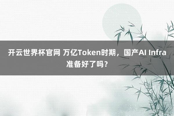 開云世界杯官網 萬億Token時期，國產AI Infra準備好了嗎？