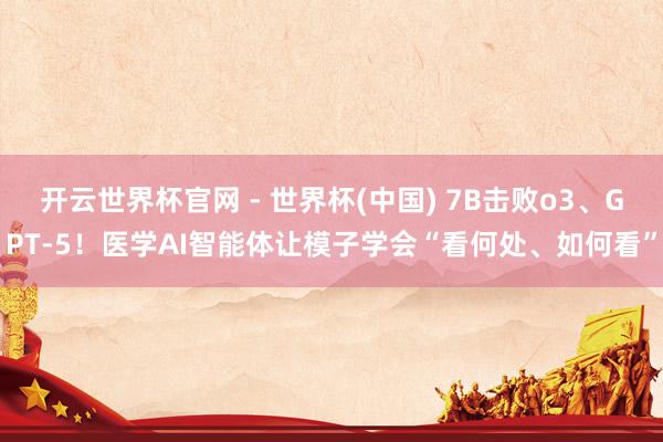 開云世界杯官網(wǎng) - 世界杯(中國) 7B擊敗o3、GPT-5！醫(yī)學(xué)AI智能體讓模子學(xué)會“看何處、如何看”