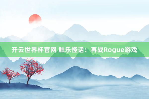 開云世界杯官網(wǎng) 觸樂怪話：再戰(zhàn)Rogue游戲