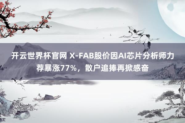 開云世界杯官網 X-FAB股價因AI芯片分析師力薦暴漲77%，散戶追捧再掀感奮