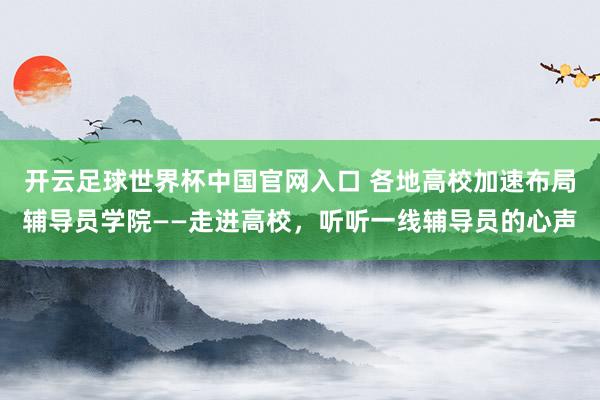 開云足球世界杯中國官網入口 各地高校加速布局輔導員學院——走進高校,聽聽一線輔導員的心聲