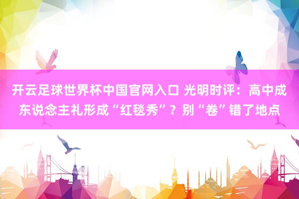 開云足球世界杯中國官網(wǎng)入口 光明時評：高中成東說念主禮形成“紅毯秀”？別“卷”錯了地點