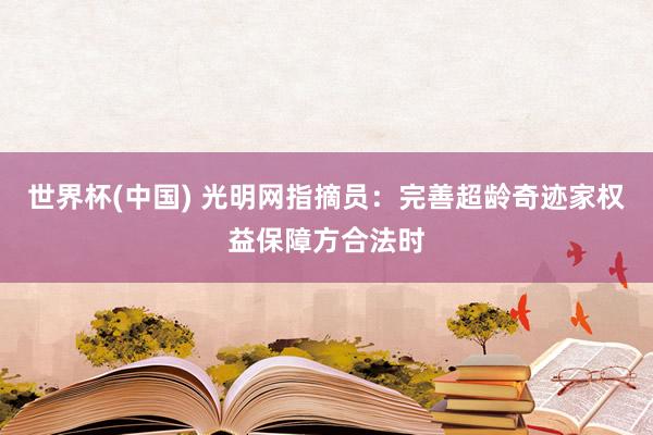 世界杯(中國(guó)) 光明網(wǎng)指摘員：完善超齡奇跡家權(quán)益保障方合法時(shí)