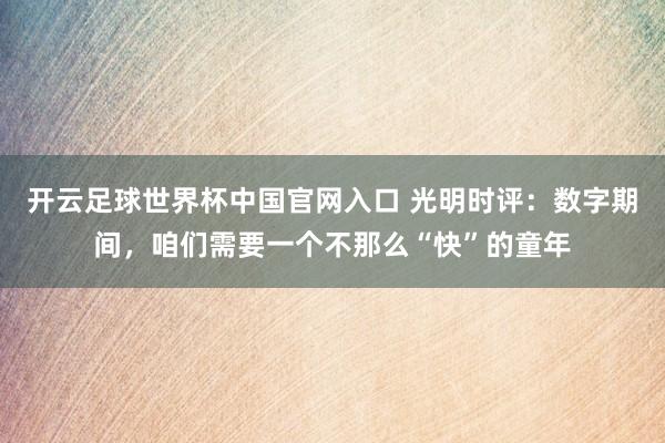 開云足球世界杯中國官網入口 光明時評:數字期間,咱們需要一個不那么“快”的童年