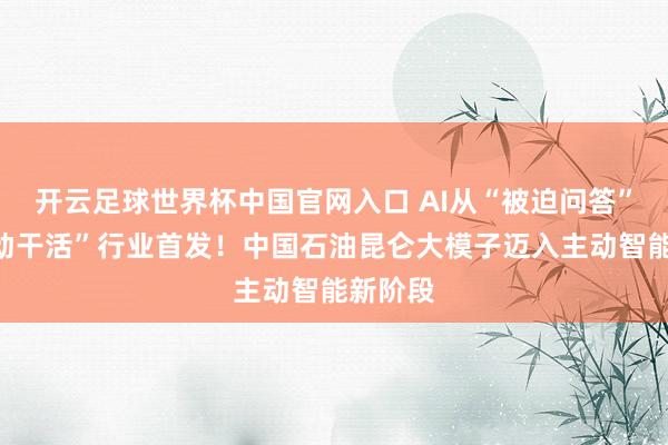 開云足球世界杯中國官網(wǎng)入口 AI從“被迫問答”變“主動(dòng)干活”行業(yè)首發(fā)！中國石油昆侖大模子邁入主動(dòng)智能新階段