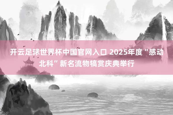 開云足球世界杯中國官網(wǎng)入口 2025年度“感動北科”新名流物犒賞慶典舉行