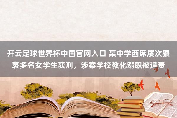 開云足球世界杯中國官網入口 某中學西席屢次猥褻多名女學生獲刑，涉案學校教化溺職被追責