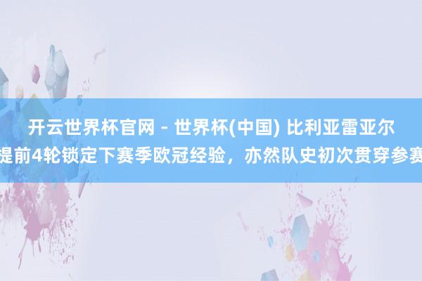 開云世界杯官網(wǎng) - 世界杯(中國) 比利亞雷亞爾提前4輪鎖定下賽季歐冠經(jīng)驗，亦然隊史初次貫穿參賽