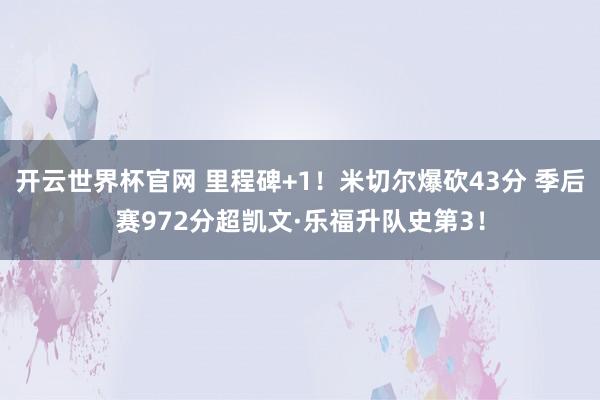 開云世界杯官網(wǎng) 里程碑+1！米切爾爆砍43分 季后賽972分超凱文·樂(lè)福升隊(duì)史第3！