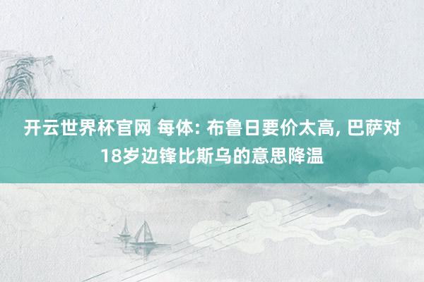 開云世界杯官網(wǎng) 每體: 布魯日要價太高, 巴薩對18歲邊鋒比斯烏的意思降溫