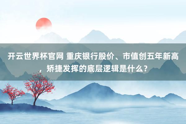 開云世界杯官網 重慶銀行股價、市值創五年新高，矯捷發揮的底層邏輯是什么？