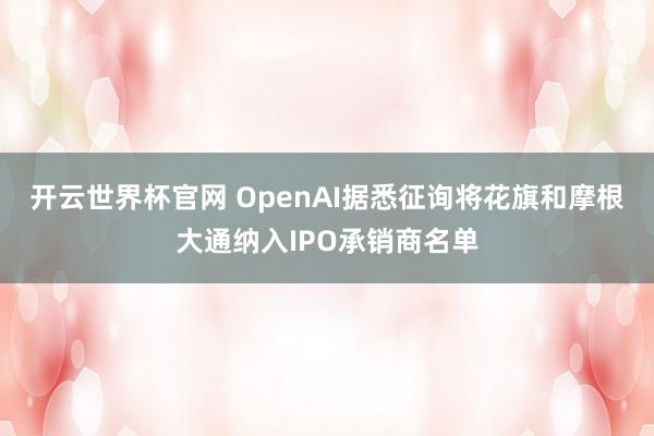 開云世界杯官網 OpenAI據悉征詢將花旗和摩根大通納入IPO承銷商名單