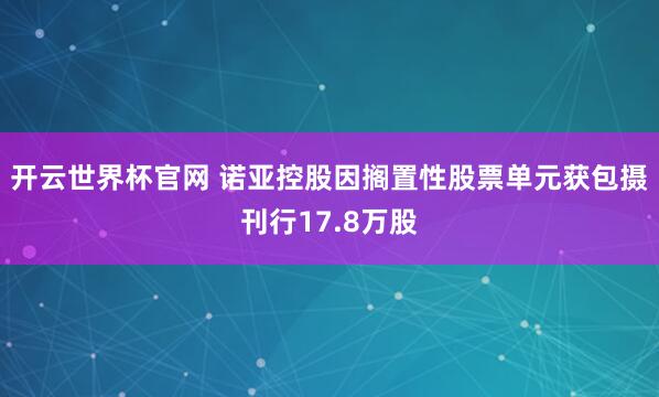 開云世界杯官網(wǎng) 諾亞控股因擱置性股票單元獲包攝刊行17.8萬股