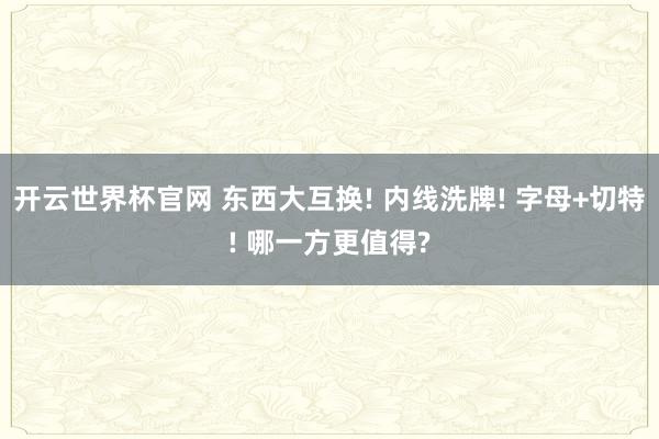 開云世界杯官網 東西大互換! 內線洗牌! 字母+切特! 哪一方更值得?