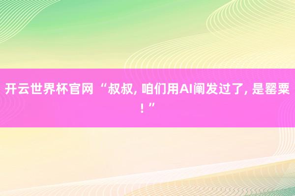 開云世界杯官網 “叔叔， 咱們用AI闡發過了， 是罌粟! ”