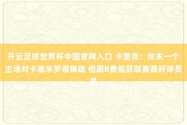 開云足球世界杯中國官網入口 卡里克：終末一個主場對卡塞米羅很稀疏 但愿B費能獲聯賽最好球員