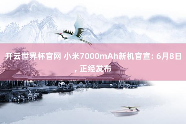 開云世界杯官網(wǎng) 小米7000mAh新機(jī)官宣: 6月8日, 正經(jīng)發(fā)布